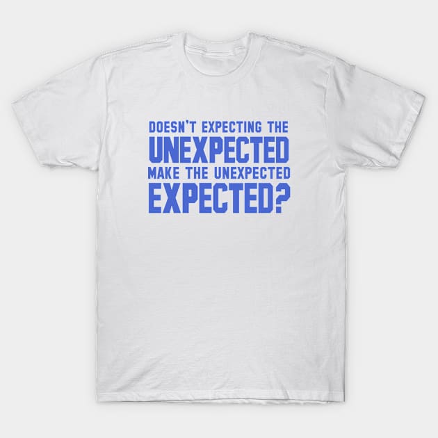 Doesn't Expecting the Unexpected Make The Unexpected Expected T-Shirt by bykenique